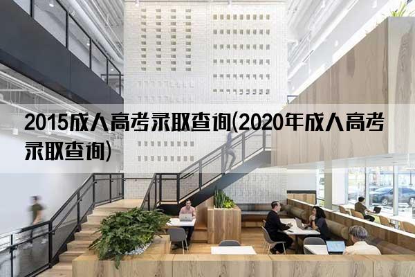 2015成人高考录取查询(2020年成人高考录取查询)