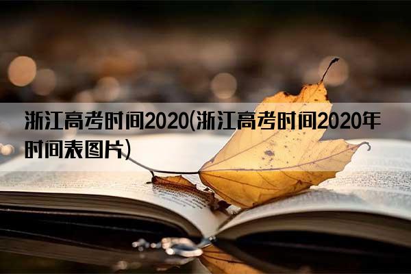 浙江高考时间2020(浙江高考时间2020年时间表图片)