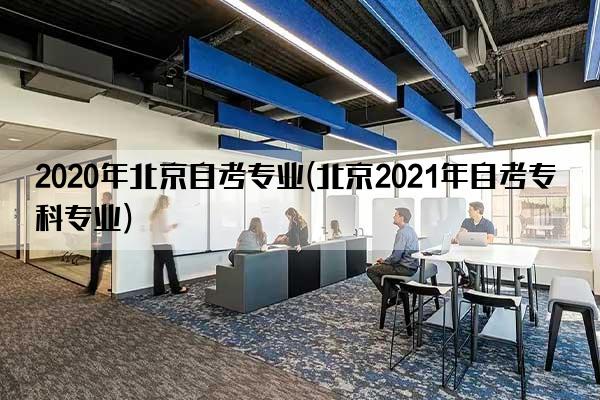 2020年北京自考专业(北京2021年自考专科专业)