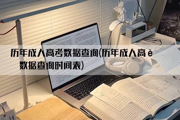 历年成人高考数据查询(历年成人高考数据查询时间表)