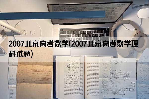 2007北京高考数学(2007北京高考数学理科试题)