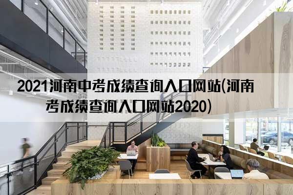 2021河南中考成绩查询入口网站(河南中考成绩查询入口网站2020)