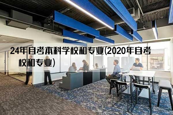 24年自考本科学校和专业(2020年自考学校和专业)