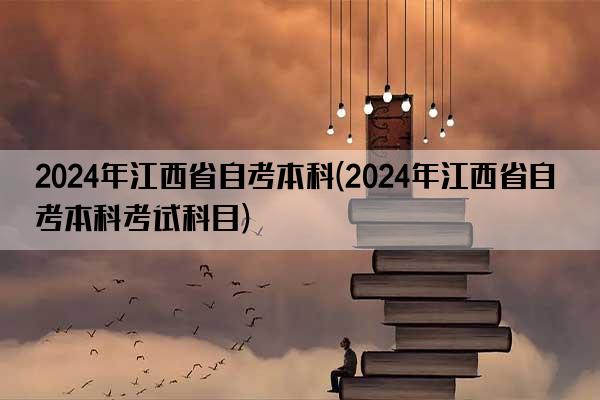 2024年江西省自考本科(2024年江西省自考本科考试科目)