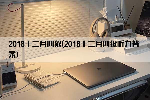 2018十二月四级(2018十二月四级听力答案)