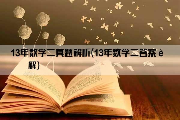 13年数学二真题解析(13年数学二答案详解)