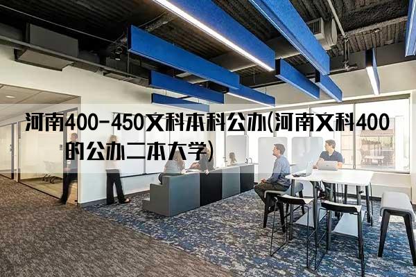 河南400-450文科本科公办(河南文科400分的公办二本大学)