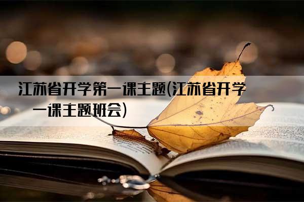 江苏省开学第一课主题(江苏省开学第一课主题班会)