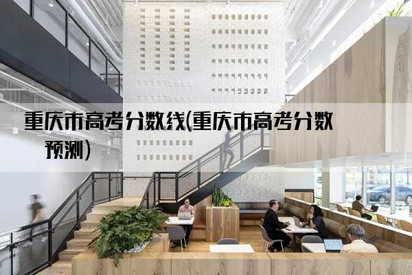 重庆市高考分数线(重庆市高考分数线预测)