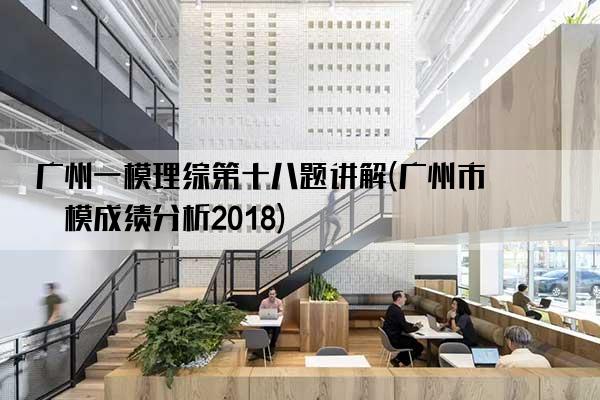 广州一模理综第十八题讲解(广州市一模成绩分析2018)