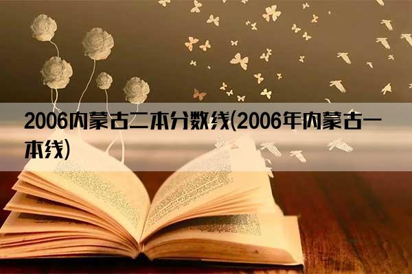 2006内蒙古二本分数线(2006年内蒙古一本线)