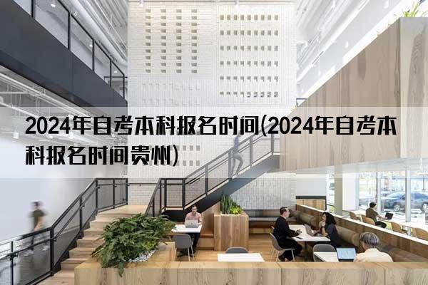 2024年自考本科报名时间(2024年自考本科报名时间贵州)