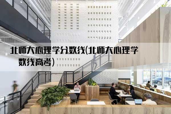 北师大心理学分数线(北师大心理学分数线高考)