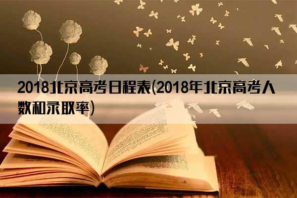 2018北京高考日程表(2018年北京高考人数和录取率)