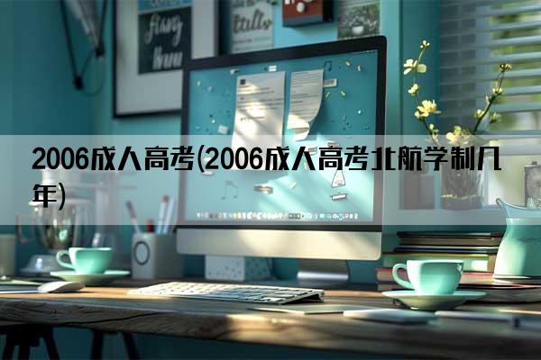 2006成人高考(2006成人高考北航学制几年)