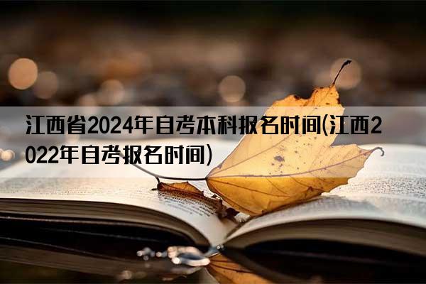 江西省2024年自考本科报名时间(江西2022年自考报名时间)