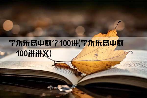 李永乐高中数学100讲(李永乐高中数学100讲讲义)