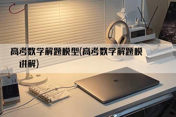 高考数学解题模型(高考数学解题模型讲解)