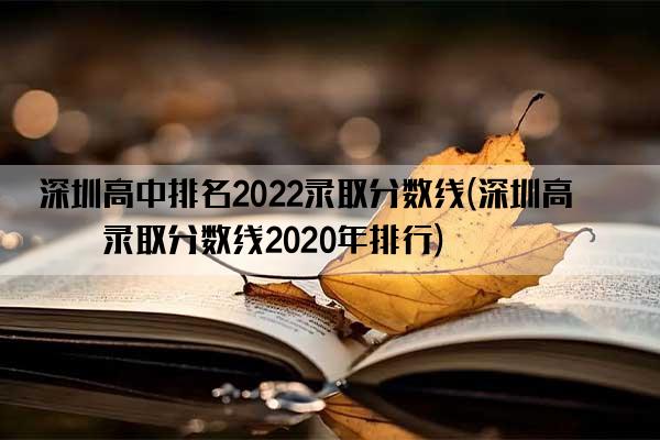 深圳高中排名2022录取分数线(深圳高中录取分数线2020年排行)