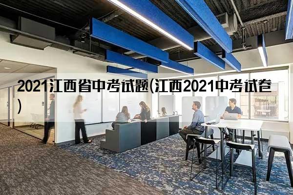 2021江西省中考试题(江西2021中考试卷)