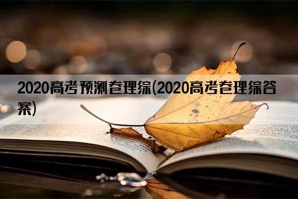 2020高考预测卷理综(2020高考卷理综答案)