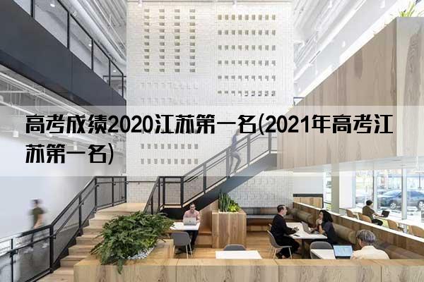 高考成绩2020江苏第一名(2021年高考江苏第一名)