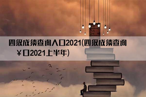 四级成绩查询入口2021(四级成绩查询入口2021上半年)