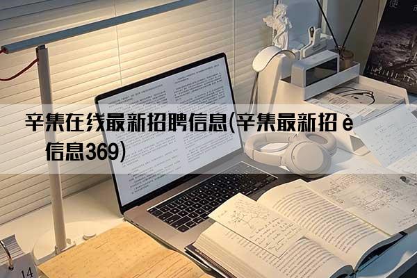 辛集在线最新招聘信息(辛集最新招聘信息369)