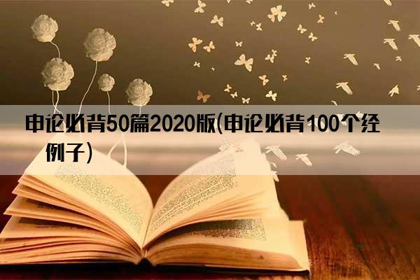 申论必背50篇2020版(申论必背100个经典例子)